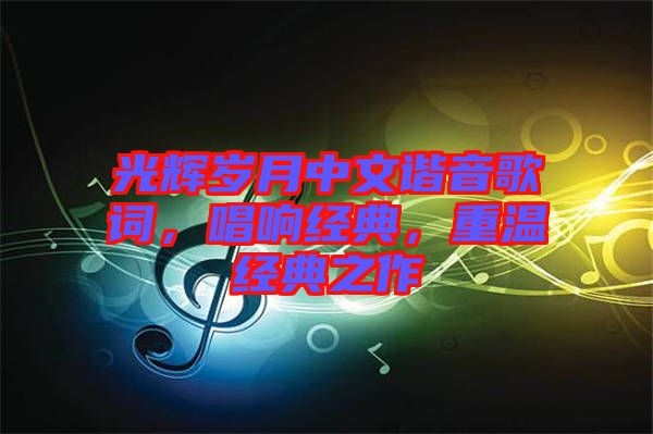 光輝歲月中文諧音歌詞，唱響經(jīng)典，重溫經(jīng)典之作