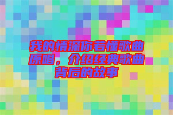 我的情深你若懂歌曲原唱，介紹經(jīng)典歌曲背后的故事