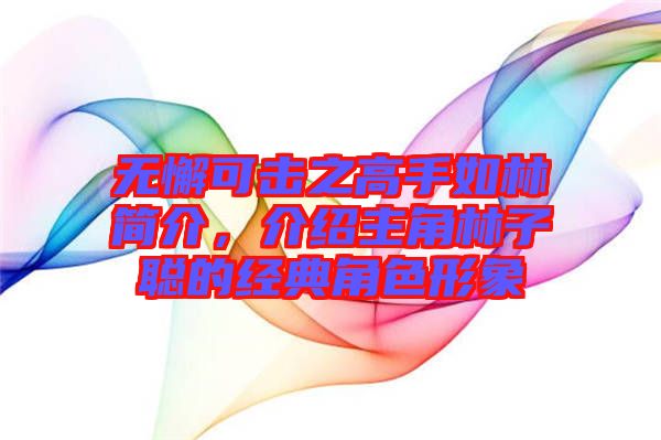 無懈可擊之高手如林簡介，介紹主角林子聰?shù)慕?jīng)典角色形象