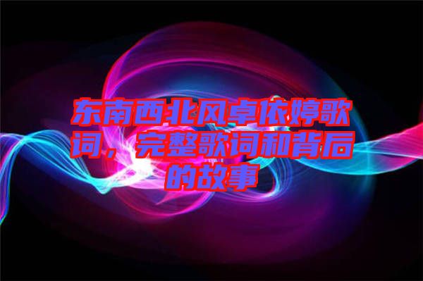 東南西北風卓依婷歌詞，完整歌詞和背后的故事