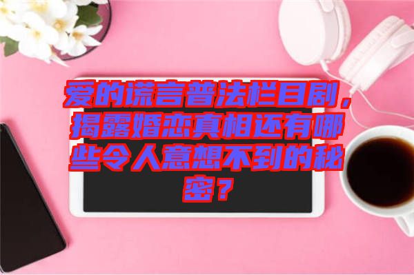 愛的謊言普法欄目劇，揭露婚戀真相還有哪些令人意想不到的秘密？