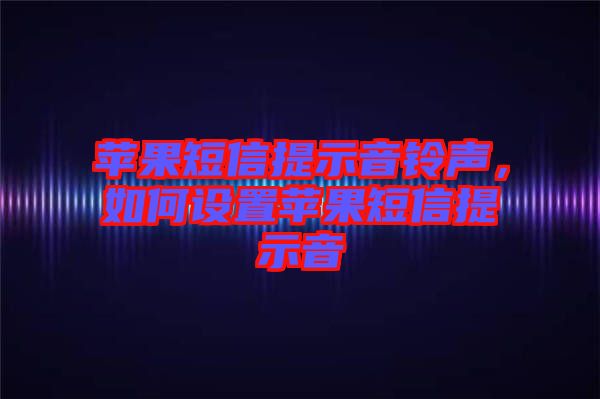 蘋(píng)果短信提示音鈴聲，如何設(shè)置蘋(píng)果短信提示音