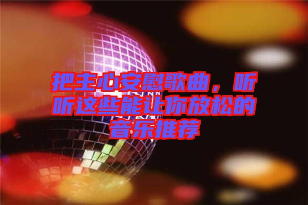 把主心安慰歌曲，聽聽這些能讓你放松的音樂推薦