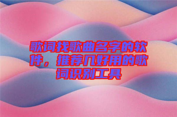 歌詞找歌曲名字的軟件，推薦幾好用的歌詞識(shí)別工具