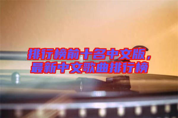 排行榜前十名中文版，最新中文歌曲排行榜