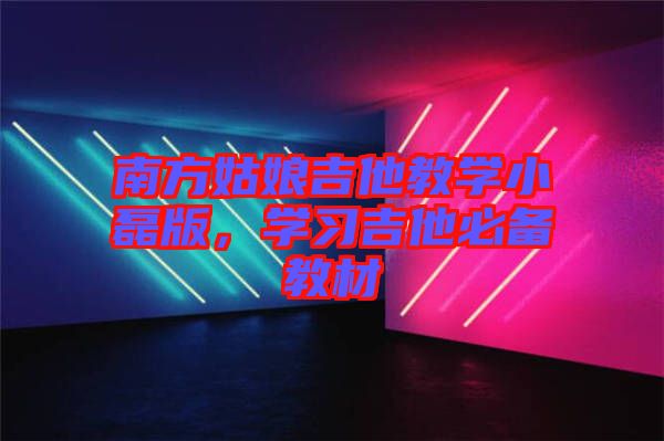 南方姑娘吉他教學(xué)小磊版，學(xué)習(xí)吉他必備教材