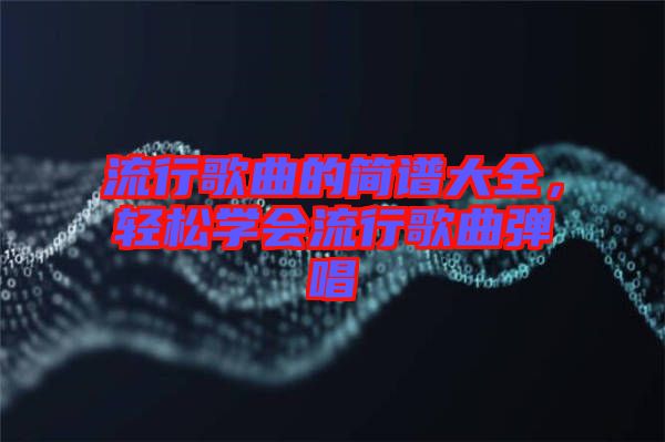 流行歌曲的簡譜大全，輕松學(xué)會流行歌曲彈唱