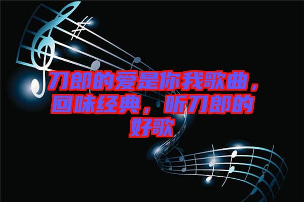 刀郎的愛是你我歌曲，回味經(jīng)典，聽刀郎的好歌