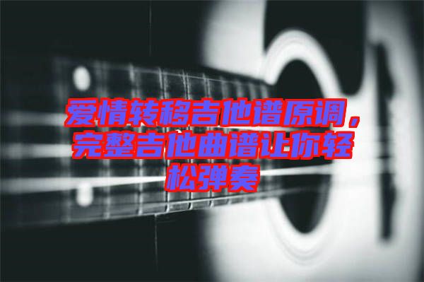 愛情轉(zhuǎn)移吉他譜原調(diào)，完整吉他曲譜讓你輕松彈奏