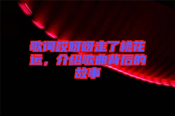 歌詞哎呀呀走了桃花運(yùn)，介紹歌曲背后的故事