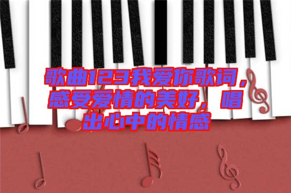 歌曲123我愛你歌詞，感受愛情的美好，唱出心中的情感