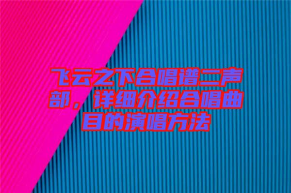 飛云之下合唱譜二聲部，詳細(xì)介紹合唱曲目的演唱方法