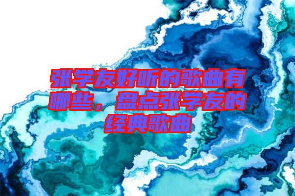 張學(xué)友好聽的歌曲有哪些，盤點(diǎn)張學(xué)友的經(jīng)典歌曲