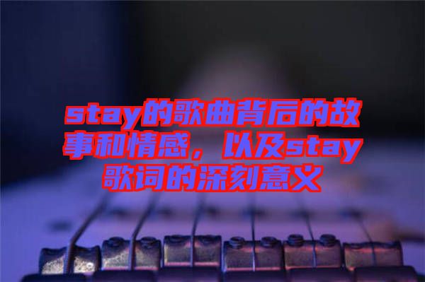 stay的歌曲背后的故事和情感，以及stay歌詞的深刻意義