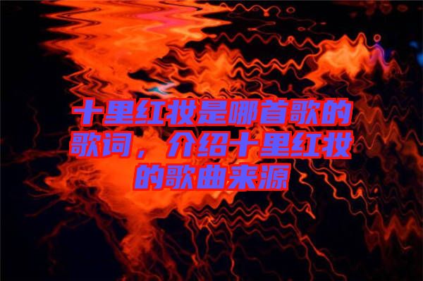 十里紅妝是哪首歌的歌詞，介紹十里紅妝的歌曲來源