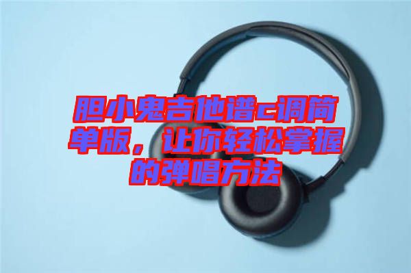 膽小鬼吉他譜c調(diào)簡(jiǎn)單版，讓你輕松掌握的彈唱方法