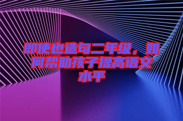 即使也造句二年級，如何幫助孩子提高語文水平