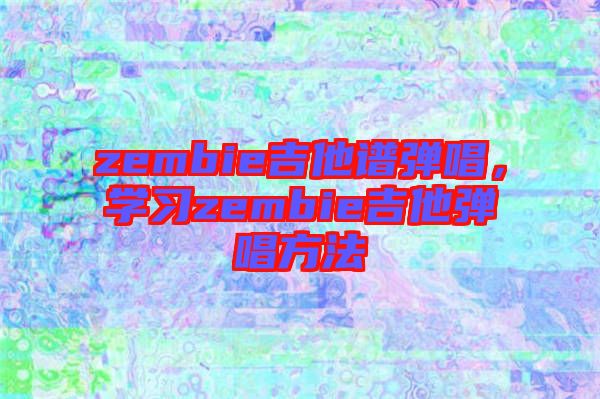 zembie吉他譜彈唱，學(xué)習(xí)zembie吉他彈唱方法