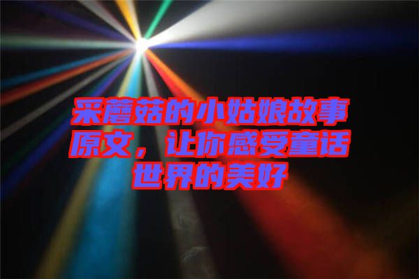 采蘑菇的小姑娘故事原文，讓你感受童話世界的美好