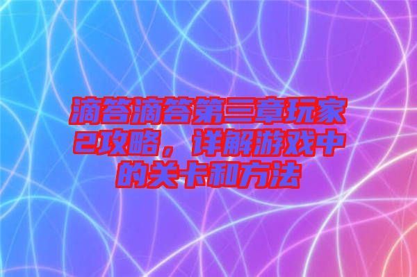 滴答滴答第三章玩家2攻略，詳解游戲中的關(guān)卡和方法