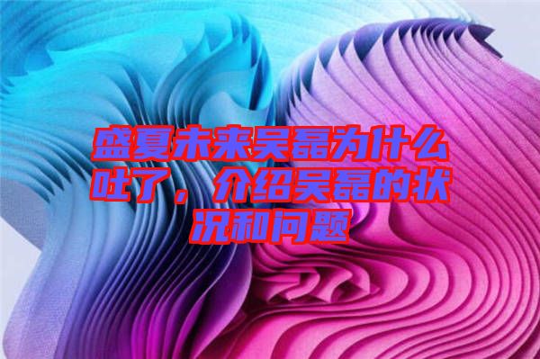 盛夏未來吳磊為什么吐了，介紹吳磊的狀況和問題