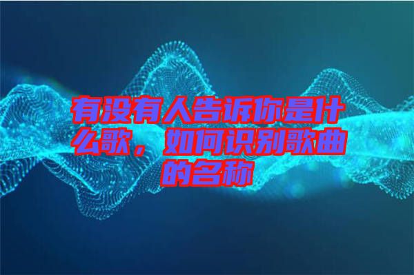 有沒有人告訴你是什么歌，如何識別歌曲的名稱