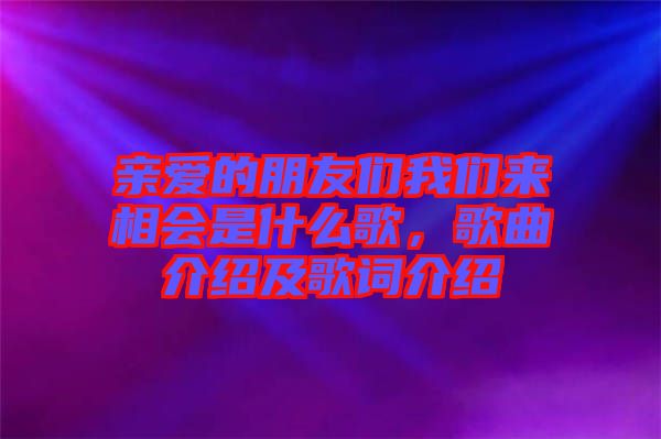 親愛的朋友們我們來相會是什么歌，歌曲介紹及歌詞介紹