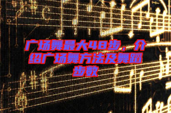 廣場舞最大48步，介紹廣場舞方法及舞蹈步數(shù)