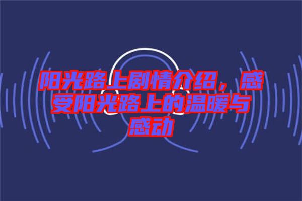 陽光路上劇情介紹，感受陽光路上的溫暖與感動