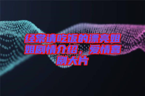 經(jīng)常請(qǐng)吃飯的漂亮姐姐劇情介紹，愛(ài)情喜劇大片