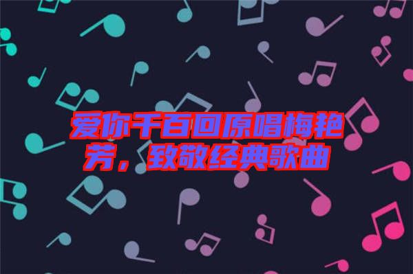 愛你千百回原唱梅艷芳，致敬經(jīng)典歌曲