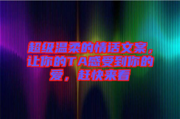 超級溫柔的情話文案，讓你的TA感受到你的愛，趕快來看