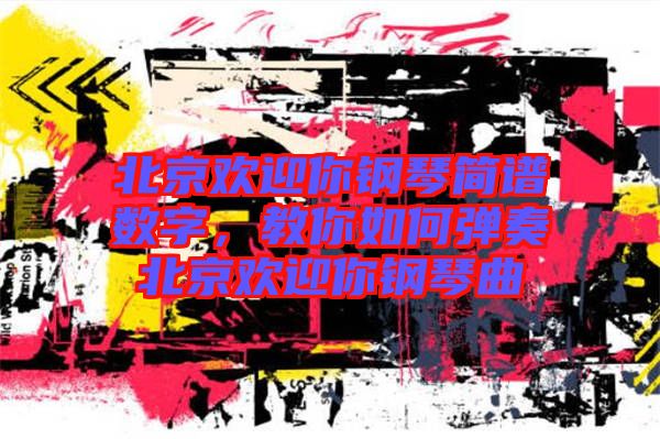 北京歡迎你鋼琴簡譜數(shù)字，教你如何彈奏北京歡迎你鋼琴曲