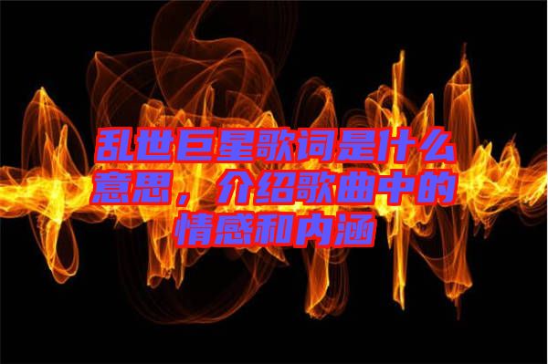 亂世巨星歌詞是什么意思，介紹歌曲中的情感和內(nèi)涵