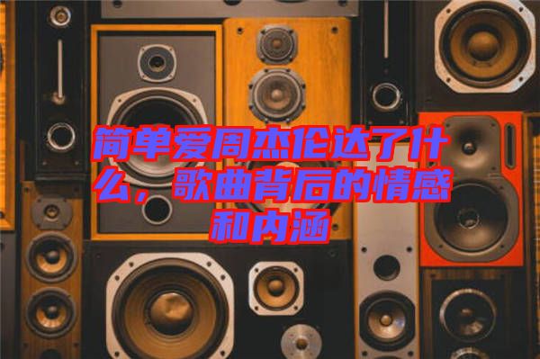 簡單愛周杰倫達了什么，歌曲背后的情感和內(nèi)涵