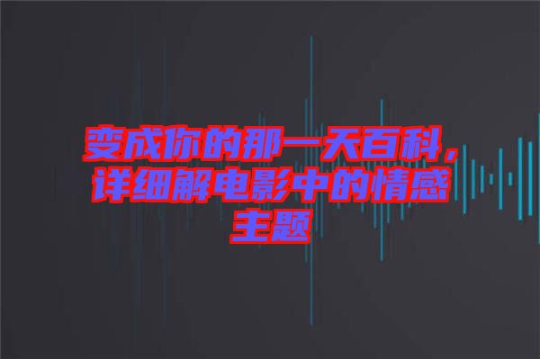 變成你的那一天百科，詳細(xì)解電影中的情感主題