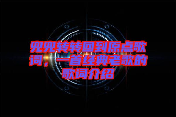 兜兜轉轉回到原點歌詞，一首經典老歌的歌詞介紹