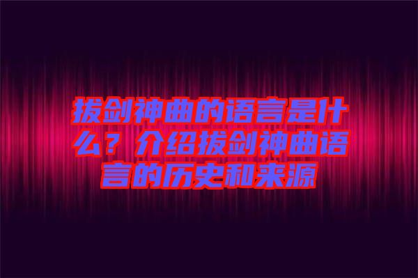 拔劍神曲的語言是什么？介紹拔劍神曲語言的歷史和來源