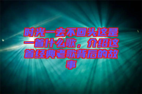 時(shí)光一去不回頭這是一首什么歌，介紹這首經(jīng)典老歌背后的故事