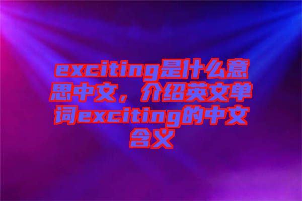 exciting是什么意思中文，介紹英文單詞exciting的中文含義