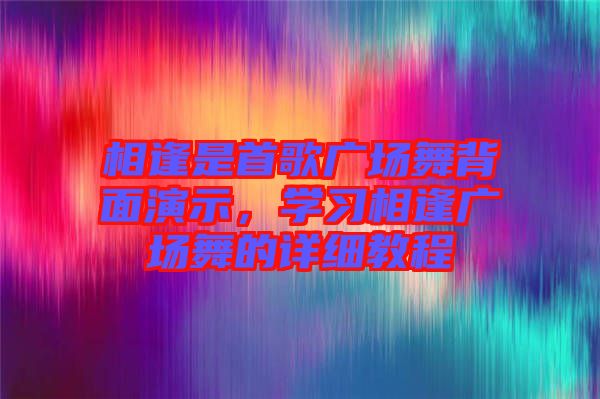 相逢是首歌廣場(chǎng)舞背面演示，學(xué)習(xí)相逢廣場(chǎng)舞的詳細(xì)教程