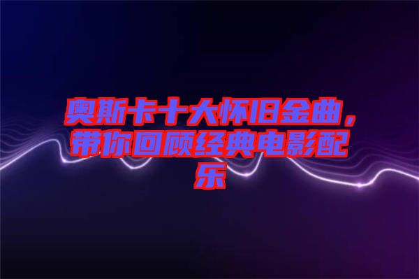 奧斯卡十大懷舊金曲，帶你回顧經(jīng)典電影配樂