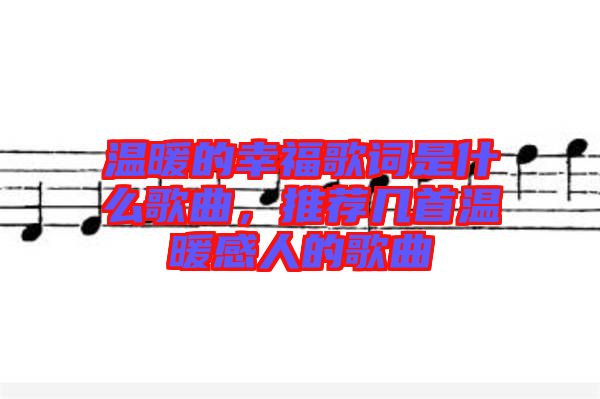 溫暖的幸福歌詞是什么歌曲，推薦幾首溫暖感人的歌曲