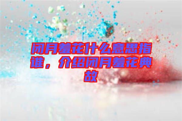 閉月羞花什么意思指誰，介紹閉月羞花典故