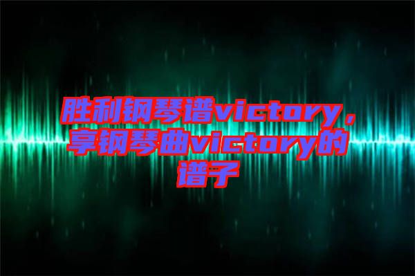 勝利鋼琴譜victory，享鋼琴曲victory的譜子