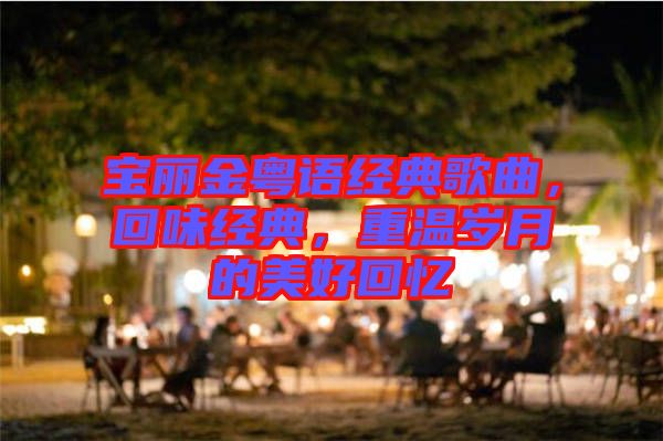 寶麗金粵語經(jīng)典歌曲，回味經(jīng)典，重溫歲月的美好回憶