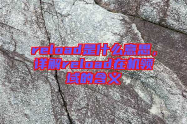 reload是什么意思，詳解reload在機(jī)領(lǐng)域的含義