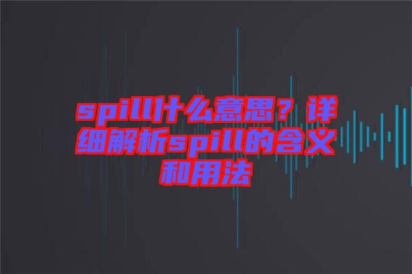 spill什么意思？詳細(xì)解析spill的含義和用法