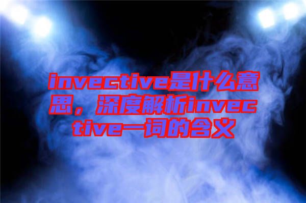 invective是什么意思，深度解析invective一詞的含義