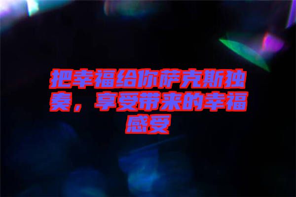 把幸福給你薩克斯獨奏，享受帶來的幸福感受